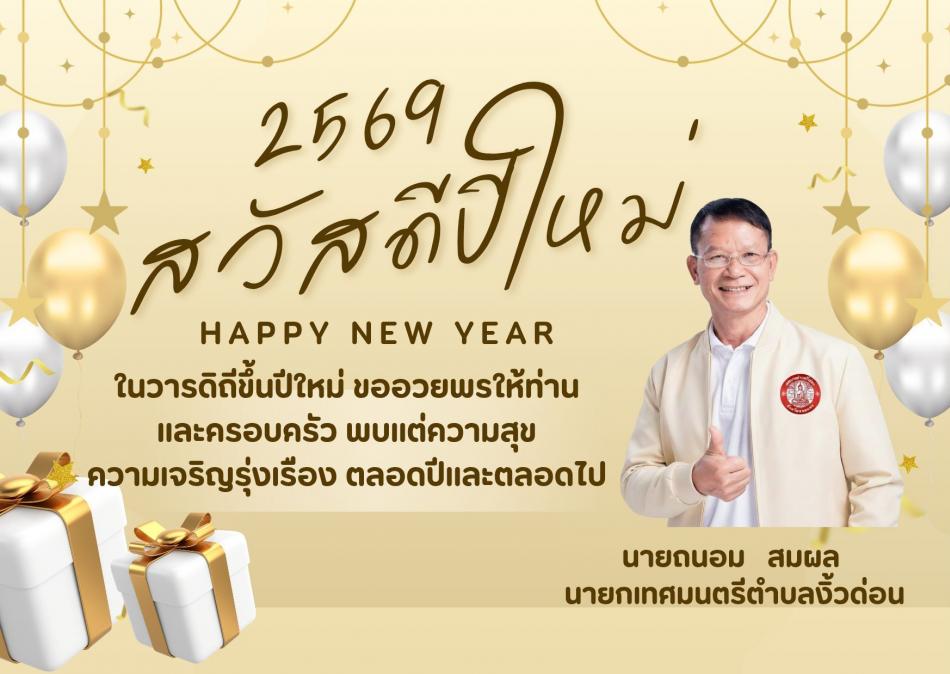 "ศุภวาระดิถีขึ้นปีใหม่  2569  ขออาราธนาคุณพระศรีรัตนตรัยและสิ่งศักดิ์สิทธิ์ทั้งหลายในสากลโลก ได้โปรดดลบันดาลประทานพรให้ท่านและครอบครัว ประสบแต่ความสุข  สมบูรณ์ด้วยกำลังกาย กำลังใจ และสัมฤทธิผลในสิ่งอันพึงปรารถนาทุกประการเทอญ"                       นายถนอม​ สมผล​            นายกเทศมนตรีตำบลงิ้วด่อน